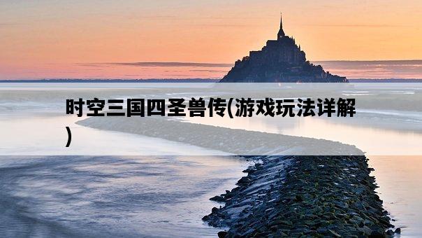 時空三國四圣獸傳,游戲玩法詳解-圖1 時空三國四圣獸傳,游戲玩法詳解-圖1