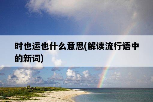 時也運也什么意思，解讀流行語中的新詞-圖1