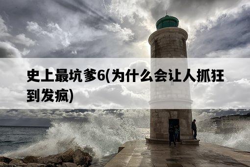 史上最坑爹6，為什么會讓人抓狂到發瘋-圖1