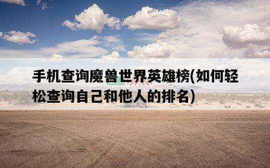 手機查詢魔獸世界英雄榜，如何輕松查詢自己和他人的排名-圖1