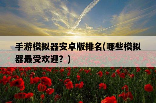 手游模擬器安卓版排名，哪些模擬器最受歡迎？-圖1