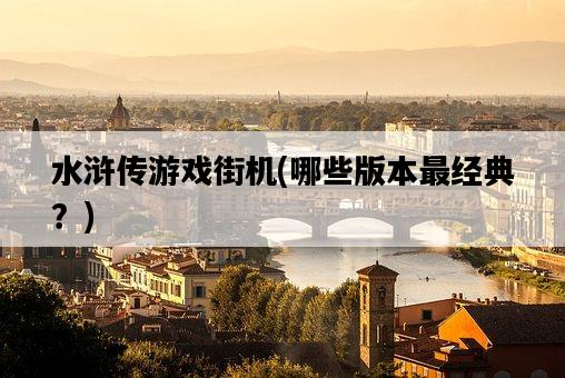 水滸傳游戲街機，哪些版本最經典？-圖1