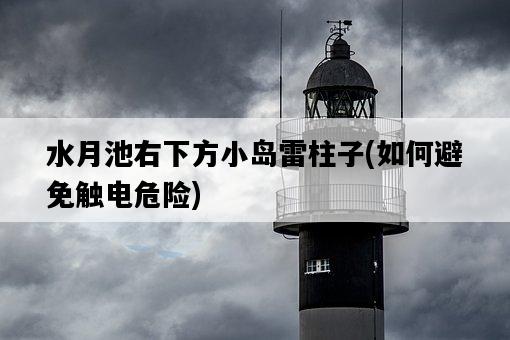 水月池右下方小島雷柱子，如何避免觸電危險-圖1