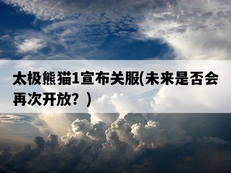 太極熊貓1宣布關服，未來是否會再次開放？-圖1