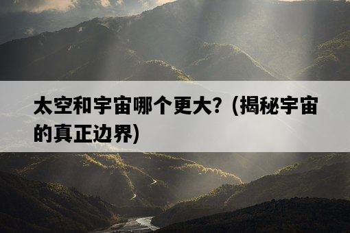 太空和宇宙哪個更大？，揭秘宇宙的真正邊界-圖1