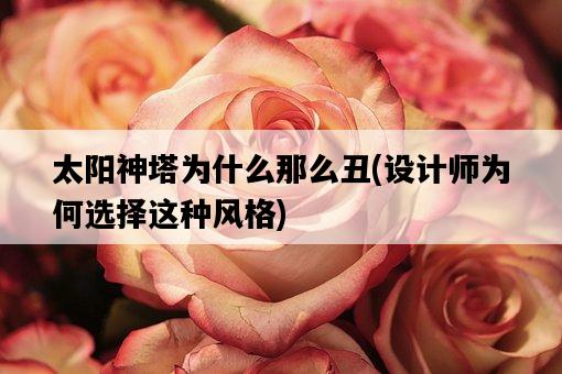 太陽神塔為什么那么丑，設計師為何選擇這種風格-圖1