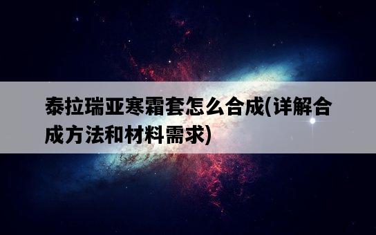 泰拉瑞亞寒霜套怎么合成，詳解合成方法和材料需求-圖1