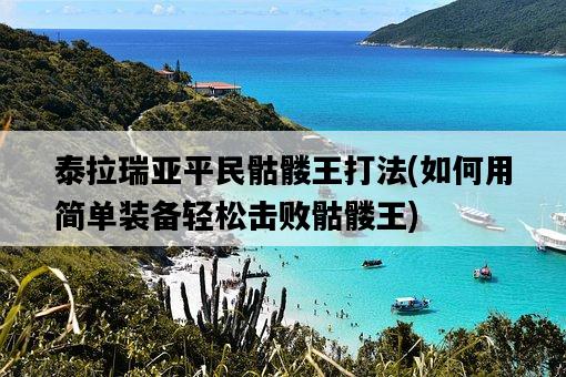 泰拉瑞亞平民骷髏王打法，如何用簡單裝備輕松擊敗骷髏王-圖1