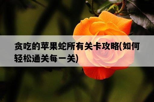 貪吃的蘋果蛇所有關卡攻略，如何輕松通關每一關-圖1