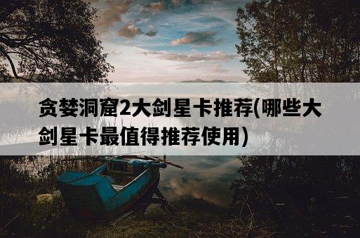 貪婪洞窟2大劍星卡推薦，哪些大劍星卡最值得推薦使用-圖1