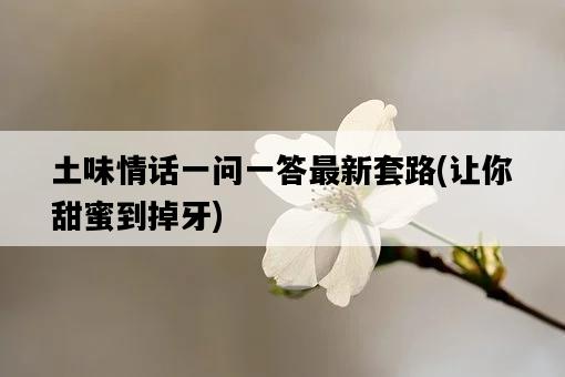 土味情話一問一答最新套路，讓你甜蜜到掉牙-圖1