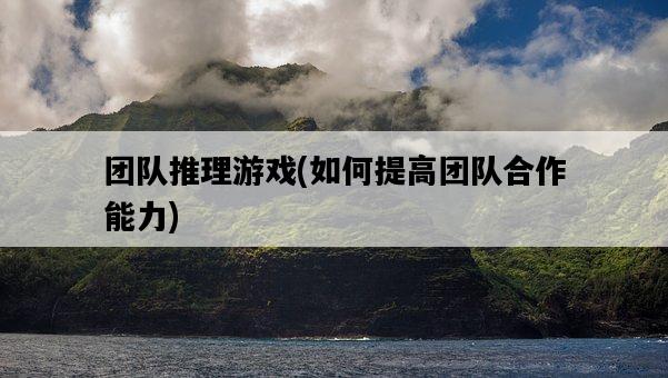 團隊推理游戲，如何提高團隊合作能力-圖1