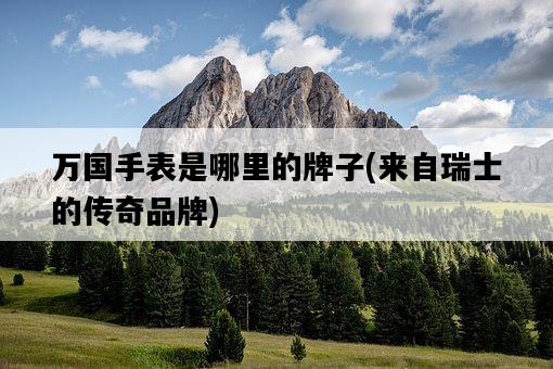 萬國手表是哪里的牌子，來自瑞士的傳奇品牌-圖1