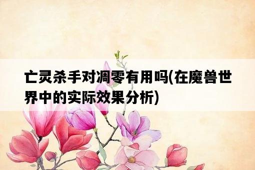 亡靈殺手對凋零有用嗎，在魔獸世界中的實際效果分析-圖1