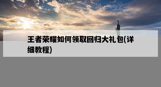 王者榮耀如何領取回歸大禮包,詳細教程-圖1 王者榮耀如何領取回歸大禮包,詳細教程-圖1