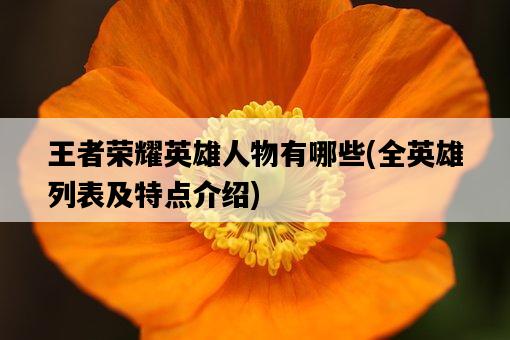 王者榮耀英雄人物有哪些,全英雄列表及特點介紹-圖1 王者榮耀英雄人物有哪些,全英雄列表及特點介紹-圖1