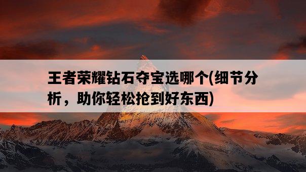 王者榮耀鉆石奪寶選哪個，細節分析，助你輕松搶到好東西-圖1