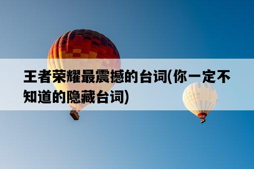 王者榮耀最震撼的臺詞,你一定不知道的隱藏臺詞-圖1 王者榮耀最震撼的臺詞,你一定不知道的隱藏臺詞-圖1