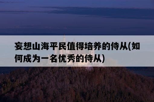 妄想山海平民值得培養的侍從,如何成為一名優秀的侍從-圖1 妄想山海平民值得培養的侍從,如何成為一名優秀的侍從-圖1