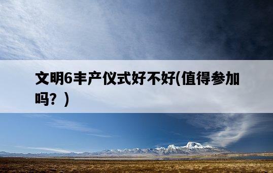 文明6豐產儀式好不好，值得參加嗎？-圖1