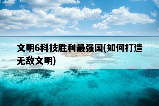 文明6科技勝利最強國，如何打造無敵文明-圖1
