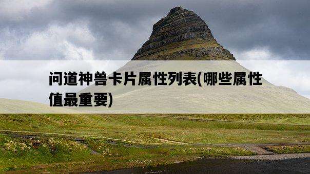 問道神獸卡片屬性列表，哪些屬性值最重要-圖1