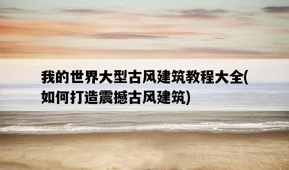 我的世界大型古風建筑教程大全，如何打造震撼古風建筑-圖1