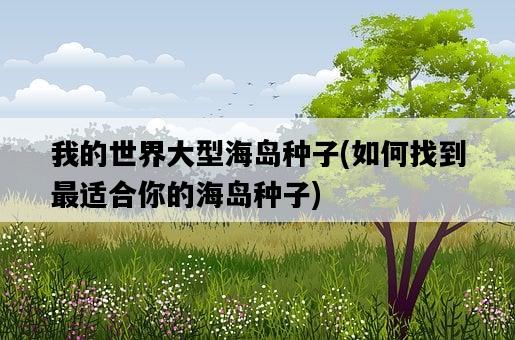 我的世界大型海島種子，如何找到最適合你的海島種子-圖1