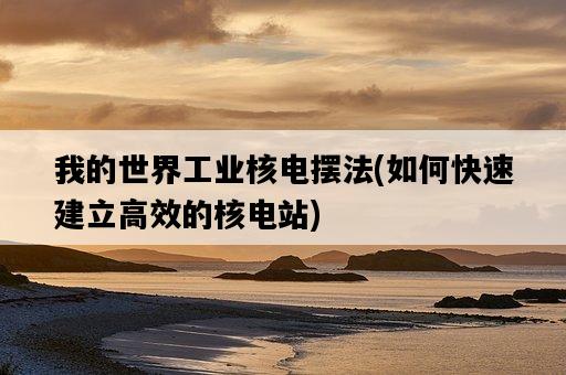 我的世界工業核電擺法，如何快速建立高效的核電站-圖1