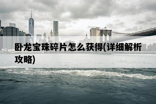 臥龍寶珠碎片怎么獲得，詳細解析攻略-圖1