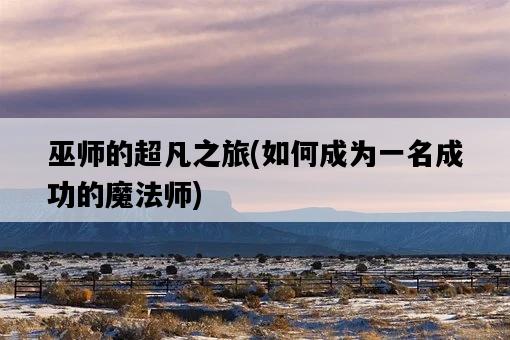 巫師的超凡之旅,如何成為一名成功的魔法師-圖1 巫師的超凡之旅,如何成為一名成功的魔法師-圖1