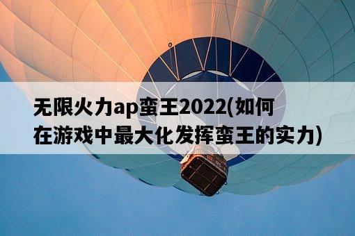 無限火力ap蠻王2022，如何在游戲中最大化發揮蠻王的實力-圖1