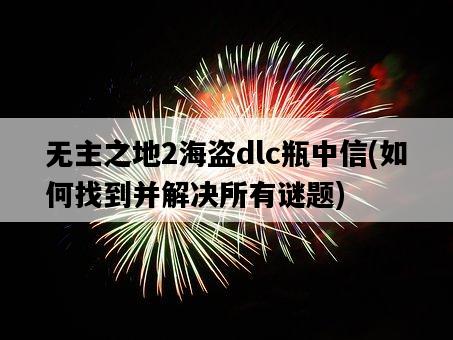 無主之地2海盜dlc瓶中信，如何找到并解決所有謎題-圖1