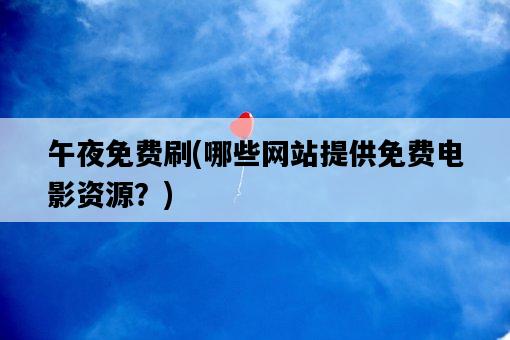 午夜免費刷，哪些網站提供免費電影資源？-圖1