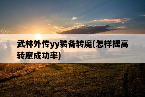 武林外傳yy裝備轉魔，怎樣提高轉魔成功率-圖1