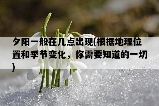 夕陽一般在幾點出現，根據地理位置和季節變化，你需要知道的一切-圖1