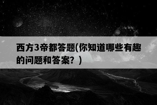 西方3帝都答題,你知道哪些有趣的問題和答案?-圖1 西方3帝都答題,你知道哪些有趣的問題和答案?-圖1