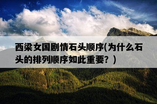 西梁女國劇情石頭順序,為什么石頭的排列順序如此重要?-圖1 西梁女國劇情石頭順序,為什么石頭的排列順序如此重要?-圖1