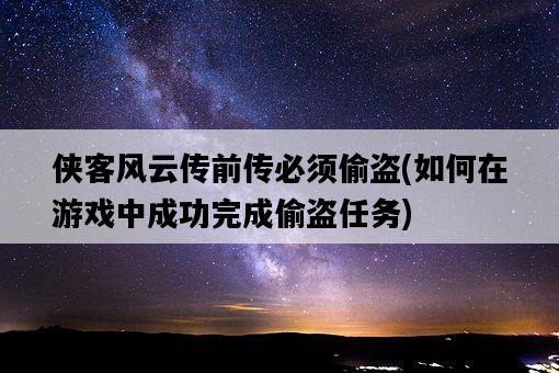 俠客風云傳前傳必須偷盜，如何在游戲中成功完成偷盜任務-圖1
