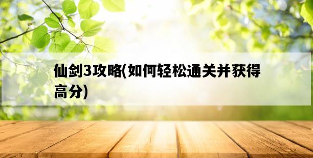 仙劍3攻略，如何輕松通關并獲得高分-圖1