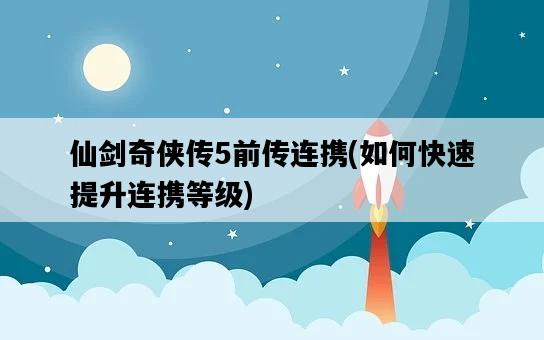 仙劍奇俠傳5前傳連攜，如何快速提升連攜等級-圖1