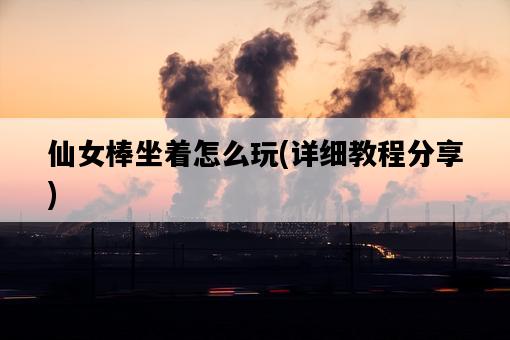 仙女棒坐著怎么玩，詳細教程分享-圖1