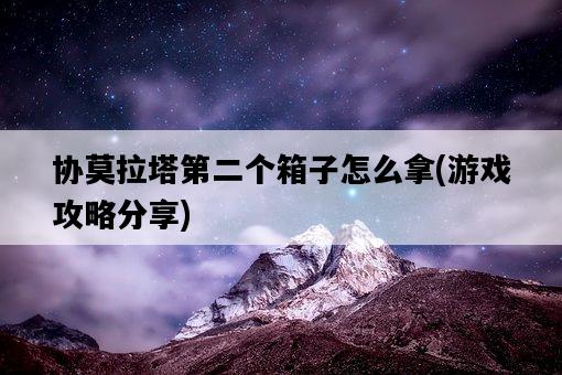 協莫拉塔第二個箱子怎么拿，游戲攻略分享-圖1