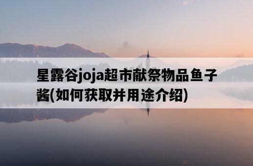 星露谷joja超市獻祭物品魚子醬，如何獲取并用途介紹-圖1