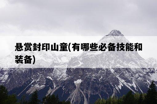 懸賞封印山童，有哪些必備技能和裝備-圖1