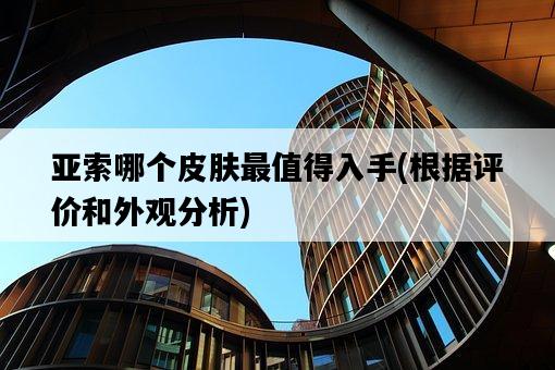 亞索哪個皮膚最值得入手，根據評價和外觀分析-圖1