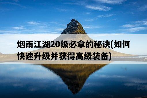 煙雨江湖20級必拿的秘訣，如何快速升級并獲得高級裝備-圖1
