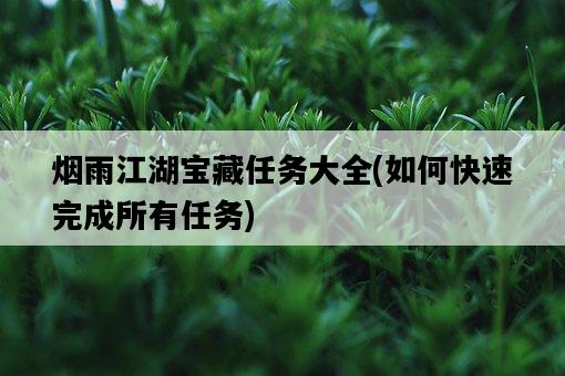 煙雨江湖寶藏任務大全,如何快速完成所有任務-圖1 煙雨江湖寶藏任務大全,如何快速完成所有任務-圖1