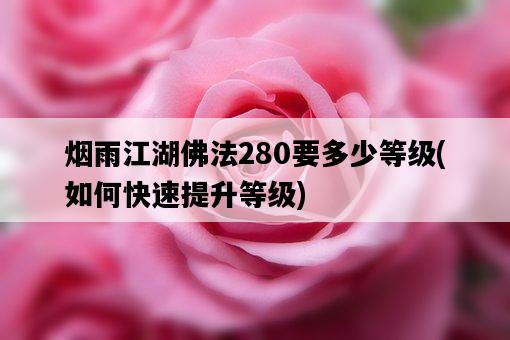 煙雨江湖佛法280要多少等級，如何快速提升等級-圖1