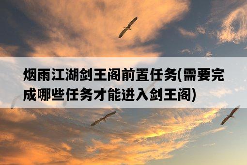 煙雨江湖劍王閣前置任務，需要完成哪些任務才能進入劍王閣-圖1